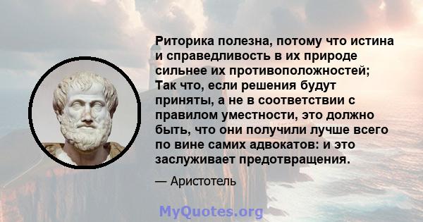 Риторика полезна, потому что истина и справедливость в их природе сильнее их противоположностей; Так что, если решения будут приняты, а не в соответствии с правилом уместности, это должно быть, что они получили лучше