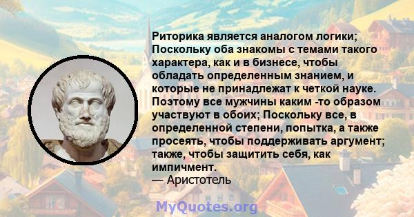 Риторика является аналогом логики; Поскольку оба знакомы с темами такого характера, как и в бизнесе, чтобы обладать определенным знанием, и которые не принадлежат к четкой науке. Поэтому все мужчины каким -то образом