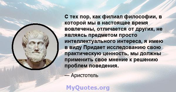 С тех пор, как филиал философии, в которой мы в настоящее время вовлечены, отличается от других, не являясь предметом просто интеллектуального интереса, я имею в виду Придает исследованию свою практическую ценность, мы