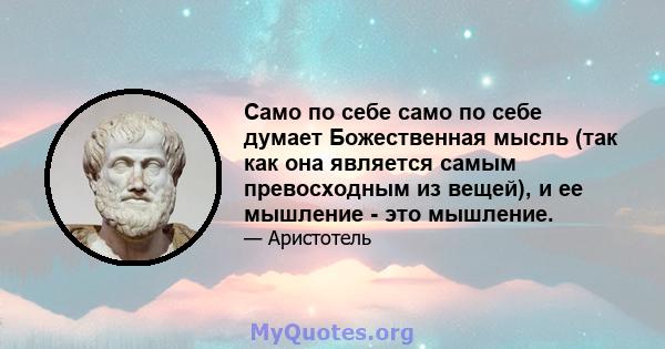 Само по себе само по себе думает Божественная мысль (так как она является самым превосходным из вещей), и ее мышление - это мышление.