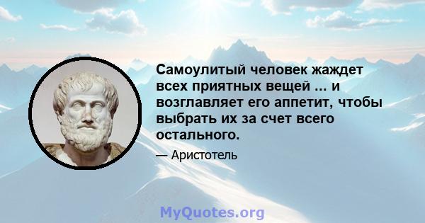 Самоулитый человек жаждет всех приятных вещей ... и возглавляет его аппетит, чтобы выбрать их за счет всего остального.