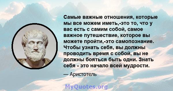 Самые важные отношения, которые мы все можем иметь,-это то, что у вас есть с самим собой, самое важное путешествие, которое вы можете пройти,-это самопознание. Чтобы узнать себя, вы должны проводить время с собой, вы не 