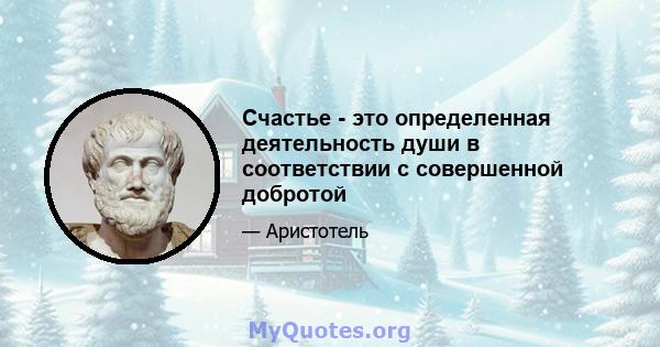 Счастье - это определенная деятельность души в соответствии с совершенной добротой