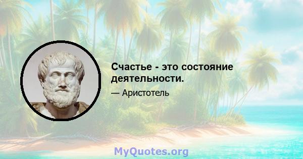 Счастье - это состояние деятельности.