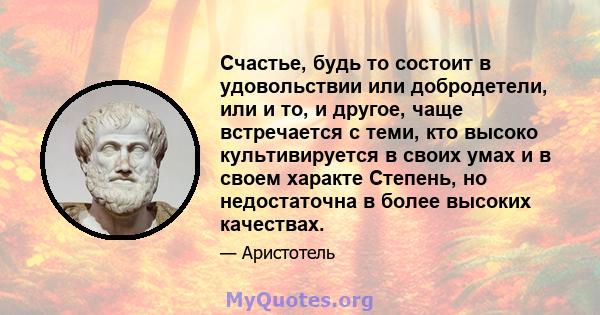 Счастье, будь то состоит в удовольствии или добродетели, или и то, и другое, чаще встречается с теми, кто высоко культивируется в своих умах и в своем характе Степень, но недостаточна в более высоких качествах.