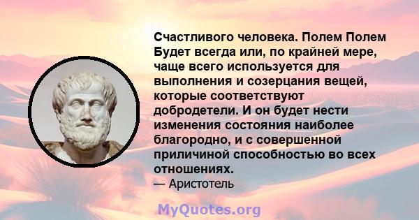 Счастливого человека. Полем Полем Будет всегда или, по крайней мере, чаще всего используется для выполнения и созерцания вещей, которые соответствуют добродетели. И он будет нести изменения состояния наиболее