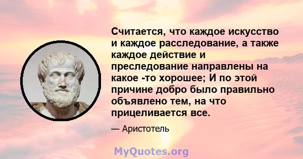 Считается, что каждое искусство и каждое расследование, а также каждое действие и преследование направлены на какое -то хорошее; И по этой причине добро было правильно объявлено тем, на что прицеливается все.