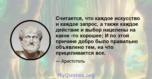 Считается, что каждое искусство и каждое запрос, а также каждое действие и выбор нацелены на какое -то хорошее; И по этой причине добро было правильно объявлено тем, на что прицеливается все.