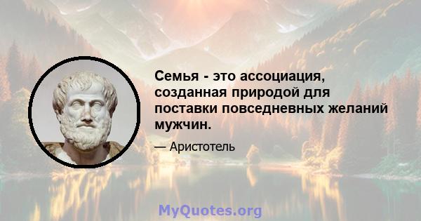 Семья - это ассоциация, созданная природой для поставки повседневных желаний мужчин.