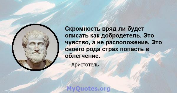 Скромность вряд ли будет описать как добродетель. Это чувство, а не расположение. Это своего рода страх попасть в облегчение.