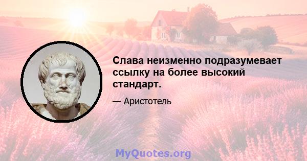 Слава неизменно подразумевает ссылку на более высокий стандарт.