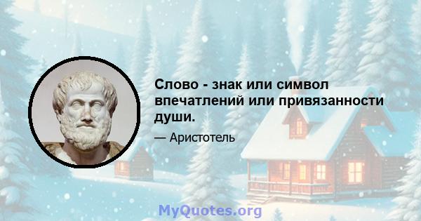 Слово - знак или символ впечатлений или привязанности души.