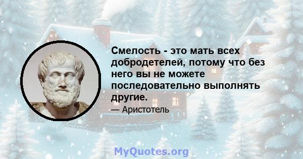 Смелость - это мать всех добродетелей, потому что без него вы не можете последовательно выполнять другие.