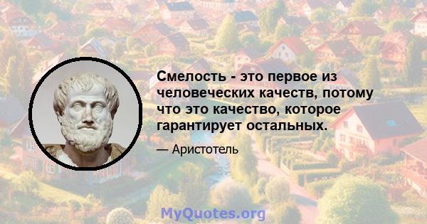 Смелость - это первое из человеческих качеств, потому что это качество, которое гарантирует остальных.