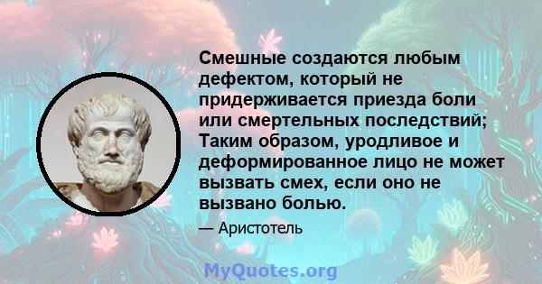 Смешные создаются любым дефектом, который не придерживается приезда боли или смертельных последствий; Таким образом, уродливое и деформированное лицо не может вызвать смех, если оно не вызвано болью.