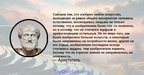 Сначала тем, кто изобрел любое искусство, выходящее за рамки общего восприятия человека, естественно, восхищались людьми не только потому, что в изобретениях было что -то полезное, но и потому, что он считался мудрым и