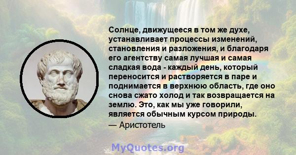 Солнце, движущееся в том же духе, устанавливает процессы изменений, становления и разложения, и благодаря его агентству самая лучшая и самая сладкая вода - каждый день, который переносится и растворяется в паре и