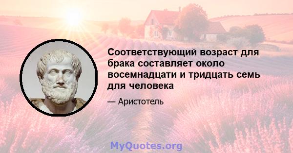 Соответствующий возраст для брака составляет около восемнадцати и тридцать семь для человека