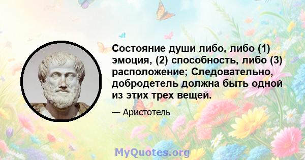 Состояние души либо, либо (1) эмоция, (2) способность, либо (3) расположение; Следовательно, добродетель должна быть одной из этих трех вещей.