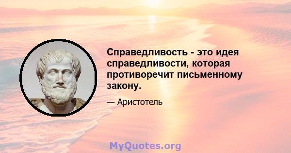 Справедливость - это идея справедливости, которая противоречит письменному закону.