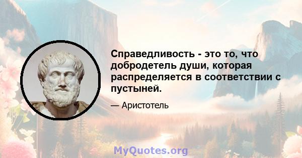 Справедливость - это то, что добродетель души, которая распределяется в соответствии с пустыней.