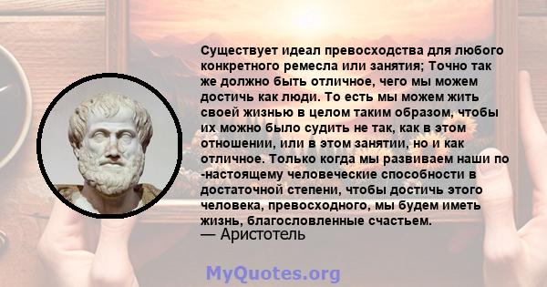 Существует идеал превосходства для любого конкретного ремесла или занятия; Точно так же должно быть отличное, чего мы можем достичь как люди. То есть мы можем жить своей жизнью в целом таким образом, чтобы их можно было 