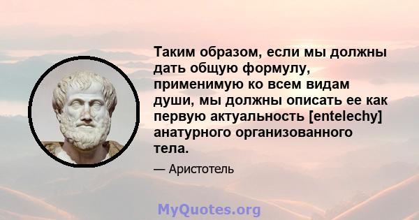 Таким образом, если мы должны дать общую формулу, применимую ко всем видам души, мы должны описать ее как первую актуальность [entelechy] анатурного организованного тела.