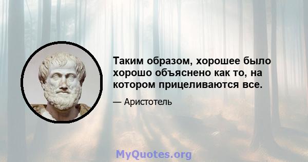 Таким образом, хорошее было хорошо объяснено как то, на котором прицеливаются все.