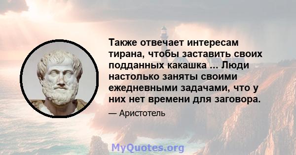 Также отвечает интересам тирана, чтобы заставить своих подданных какашка ... Люди настолько заняты своими ежедневными задачами, что у них нет времени для заговора.