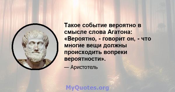 Такое событие вероятно в смысле слова Агатона: «Вероятно, - говорит он, - что многие вещи должны происходить вопреки вероятности».