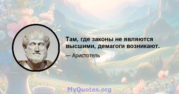 Там, где законы не являются высшими, демагоги возникают.