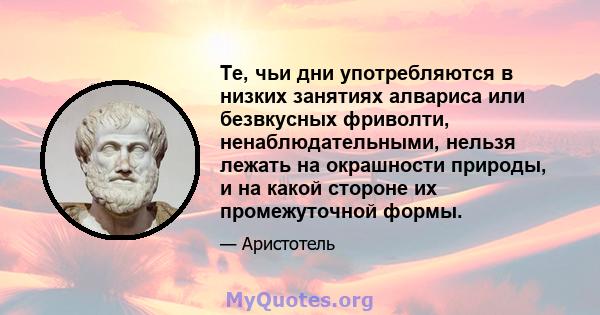 Те, чьи дни употребляются в низких занятиях алвариса или безвкусных фриволти, ненаблюдательными, нельзя лежать на окрашности природы, и на какой стороне их промежуточной формы.