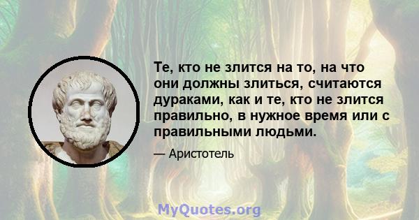 Те, кто не злится на то, на что они должны злиться, считаются дураками, как и те, кто не злится правильно, в нужное время или с правильными людьми.