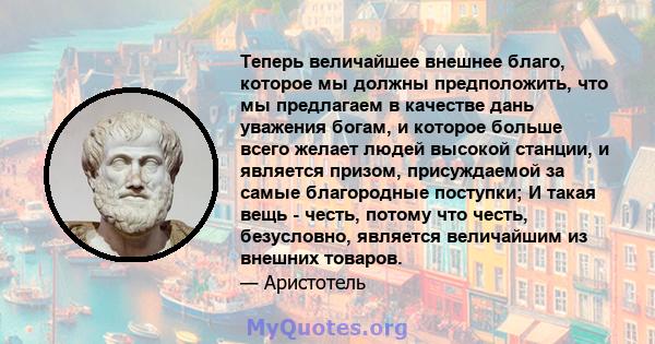 Теперь величайшее внешнее благо, которое мы должны предположить, что мы предлагаем в качестве дань уважения богам, и которое больше всего желает людей высокой станции, и является призом, присуждаемой за самые