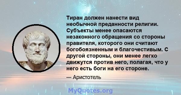 Тиран должен нанести вид необычной преданности религии. Субъекты менее опасаются незаконного обращения со стороны правителя, которого они считают богобоязненным и благочестивым. С другой стороны, они менее легко