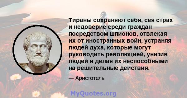 Тираны сохраняют себя, сея страх и недоверие среди граждан посредством шпионов, отвлекая их от иностранных войн, устраняя людей духа, которые могут руководить революцией, унизив людей и делая их неспособными на