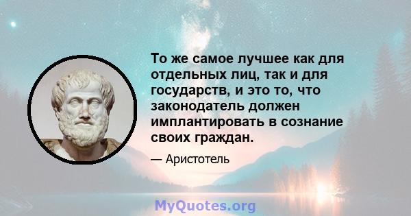 То же самое лучшее как для отдельных лиц, так и для государств, и это то, что законодатель должен имплантировать в сознание своих граждан.