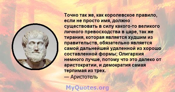 Точно так же, как королевское правило, если не просто имя, должно существовать в силу какого-то великого личного превосходства в царе, так же тирания, которая является худшим из правительств, обязательно является самой