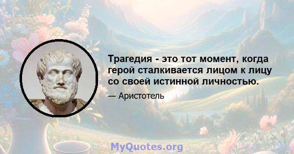 Трагедия - это тот момент, когда герой сталкивается лицом к лицу со своей истинной личностью.