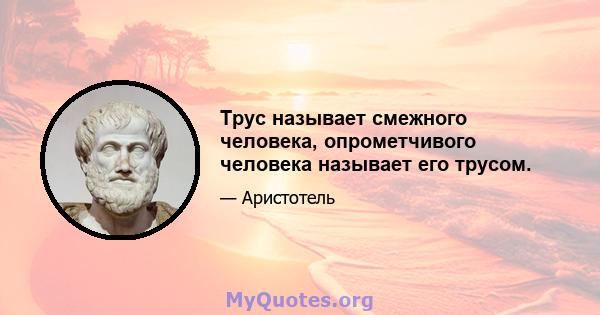 Трус называет смежного человека, опрометчивого человека называет его трусом.