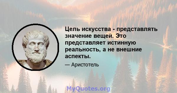 Цель искусства - представлять значение вещей. Это представляет истинную реальность, а не внешние аспекты.