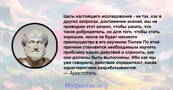 Цель настоящего исследования - не так, как в других запросах, достижении знаний, мы не проводим этот запрос, чтобы узнать, что такое добродетель, но для того, чтобы стать хорошим, иначе не будет никакого преимущества в