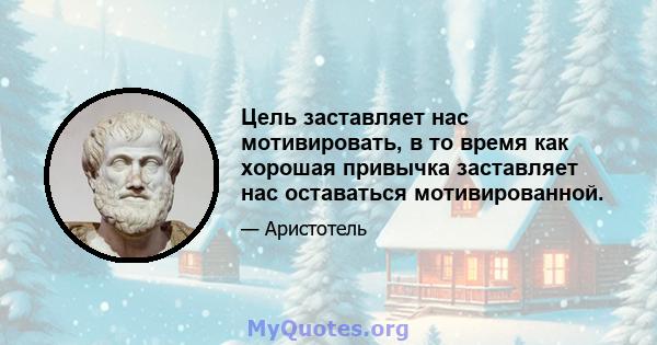 Цель заставляет нас мотивировать, в то время как хорошая привычка заставляет нас оставаться мотивированной.