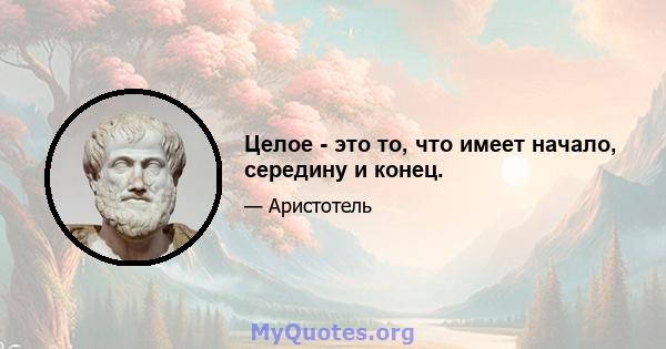 Целое - это то, что имеет начало, середину и конец.