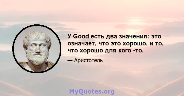 У Good есть два значения: это означает, что это хорошо, и то, что хорошо для кого -то.