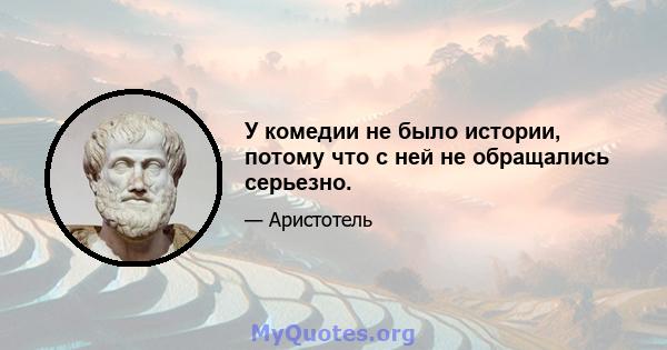 У комедии не было истории, потому что с ней не обращались серьезно.