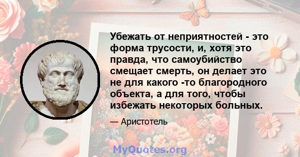 Убежать от неприятностей - это форма трусости, и, хотя это правда, что самоубийство смещает смерть, он делает это не для какого -то благородного объекта, а для того, чтобы избежать некоторых больных.