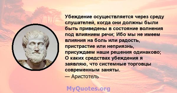 Убеждение осуществляется через среду слушателей, когда они должны были быть приведены в состояние волнения под влиянием речи; Ибо мы не имеем влияния на боль или радость, пристрастие или неприязнь, присуждаем наши