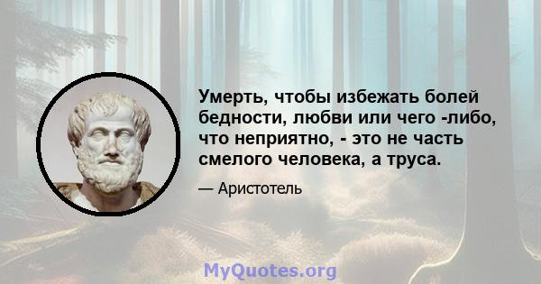 Умерть, чтобы избежать болей бедности, любви или чего -либо, что неприятно, - это не часть смелого человека, а труса.