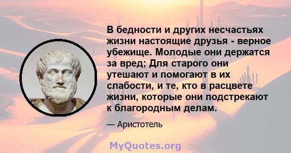 В бедности и других несчастьях жизни настоящие друзья - верное убежище. Молодые они держатся за вред; Для старого они утешают и помогают в их слабости, и те, кто в расцвете жизни, которые они подстрекают к благородным